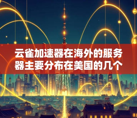 云雀加速器在海外的服务器主要分布在美国的几个主要服务器和欧洲的云服务器平台。以下是一些关键信息