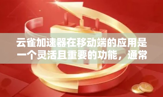 云雀加速器在移动端的应用是一个灵活且重要的功能,通常用于提升手机与网络之间的连接速度。以下是对该功能的详细分析