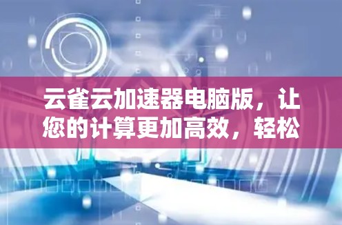 云雀云加速器电脑版，让您的计算更加高效，轻松应对各种挑战