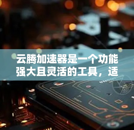 云腾加速器是一个功能强大且灵活的工具,适合在不同网络环境下加速连接。以下是对云腾加速器海外访问的详细分析 云腾加速器是一个功能强大且灵活的工具,适合在不同网络环境下加速连接。以下是对云腾加速器海外访问的详细分析