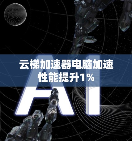 云梯加速器电脑加速性能提升1% 云梯加速器电脑加速性能提升1%