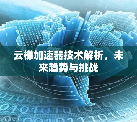 云梯加速器技术解析,未来趋势与挑战 云梯加速器技术解析,未来趋势与挑战