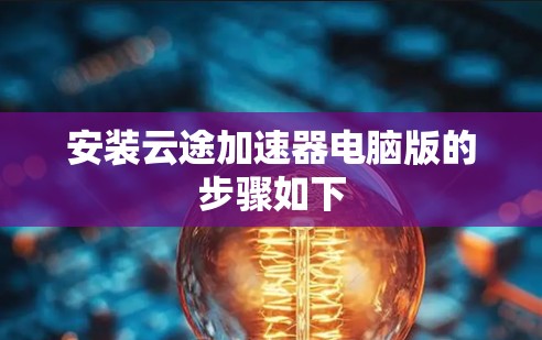 安装云途加速器电脑版的步骤如下 安装云途加速器电脑版的步骤如下