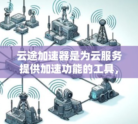 云途加速器是为云服务提供加速功能的工具,通常用于提升服务器的性能和处理能力。以下是一些推荐的云途加速器节点类型及其特点,供你参考 云途加速器是为云服务提供加速功能的工具,通常用于提升服务器的性能和处理能力。以下是一些推荐的云途加速器节点类型及其特点,供你参考
