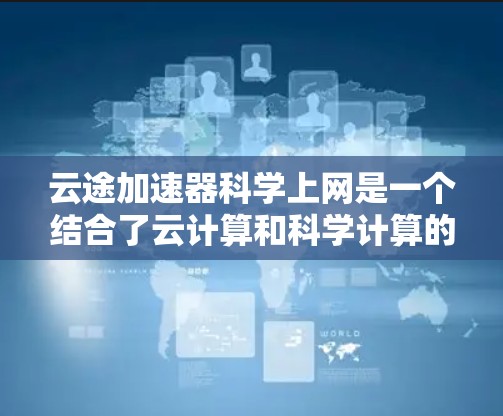 云途加速器<strong>科学上网</strong>是一个结合了云计算和科学计算的概念，旨在通过科学方法优化云加速器的性能和效率，从而提升网络服务的质量和效率。以下是对该概念的详细分析