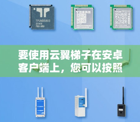 要使用云翼<strong>梯子</strong>在安卓客户端上，您可以按照以下步骤进行