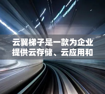 云翼<strong>梯子</strong>是一款为企业提供云存储、云应用和云服务的平台。它支持多种云服务,包括SaaS、PaaS和IaaS,能够帮助企业高效管理、开发和运营云环境