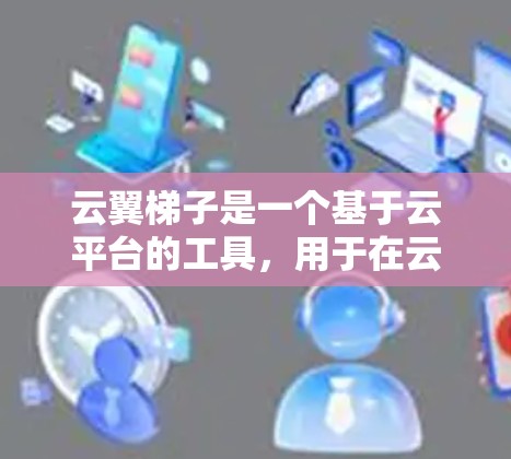 云翼<strong>梯子</strong>是一个基于云平台的工具,用于在云环境中进行代码编辑、项目管理等操作。以下是对云翼<strong>梯子</strong>的使用教程的分步指南