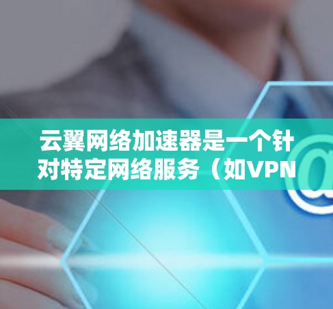 云翼网络加速器是一个针对特定网络服务（如VPN、HTTP等）提供加速和解封功能的工具。如果你正在寻找在PC端安装该工具的步骤，可以参考以下内容