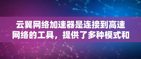 云翼网络加速器是连接到高速网络的工具，提供了多种模式和参数设置，帮助用户提升网络连接速度。以下是详细的步骤和信息