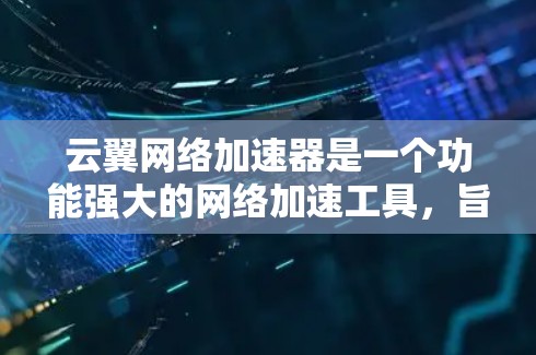 云翼网络加速器是一个功能强大的网络加速工具，旨在帮助用户加速网络连接，提高下载效率。以下是对该工具的详细使用指南