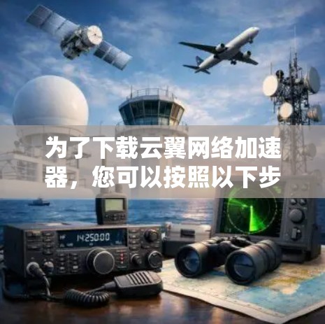 为了下载云翼网络加速器,您可以按照以下步骤操作 为了下载云翼网络加速器,您可以按照以下步骤操作