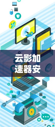 云影加速器安卓版本是一个基于Android的应用程序,用于加速网络或手机数据。以下是详细的使用指南 云影加速器安卓版本是一个基于Android的应用程序,用于加速网络或手机数据。以下是详细的使用指南