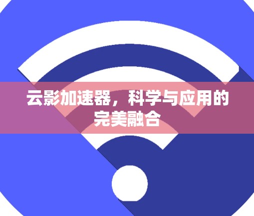 云影加速器,科学与应用的完美融合 云影加速器,科学与应用的完美融合