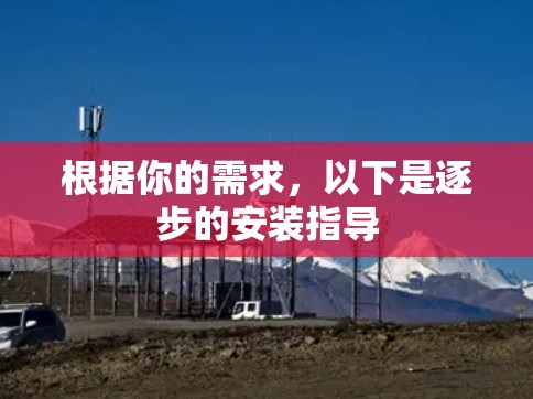 根据你的需求,以下是逐步的安装指导