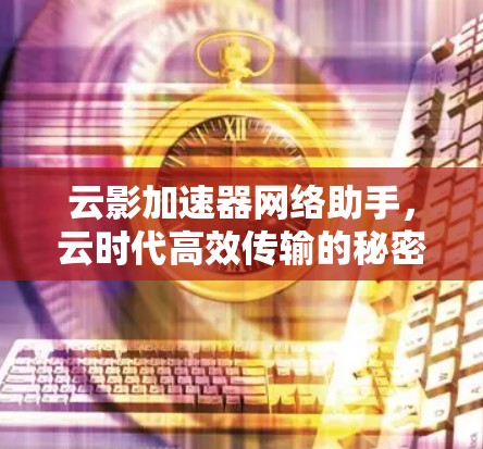 云影加速器网络助手，云时代高效传输的秘密