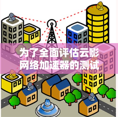 为了全面评估云影网络加速器的测试速度,考虑以下步骤和因素 为了全面评估云影网络加速器的测试速度,考虑以下步骤和因素