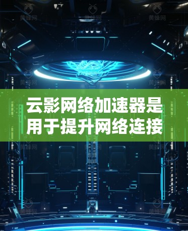 云影网络加速器是用于提升网络连接速度和增强网络稳定性的一种工具。以下是详细的使用步骤和相关问题解答