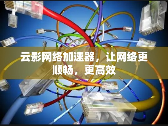 云影网络加速器,让网络更顺畅,更高效 云影网络加速器,让网络更顺畅,更高效