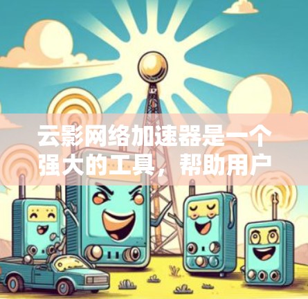 云影网络加速器是一个强大的工具，帮助用户加速下载，适合个人和企业使用。以下是使用云影网络加速器的步骤和方法
