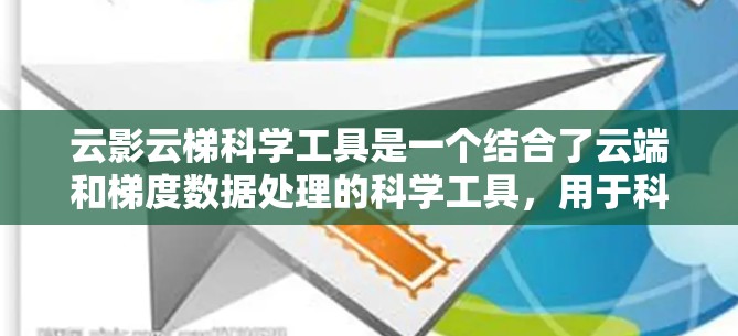 云影云梯科学工具是一个结合了云端和梯度数据处理的科学工具，用于科学领域的数据分析和管理。以下是对其的主要理解和特点