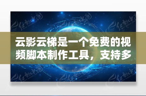 云影云梯是一个免费的视频脚本制作工具，支持多种格式，适合制作短片、广告和其他内容。以下是下载和使用的关键步骤