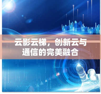 云影云梯，创新云与通信的完美融合