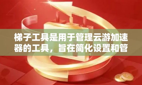 <strong>梯子</strong>工具是用于管理云游加速器的工具，旨在简化设置和管理流程，帮助用户优化网络使用体验。以下是对<strong>梯子</strong>工具的详细总结