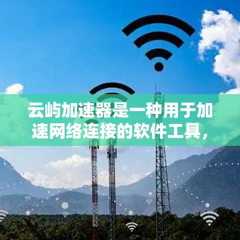 云屿加速器是一种用于加速网络连接的软件工具，通常用于路由器、网线等设备。高速节点通常是指云屿加速器中具备高带宽或高性能的加速节点