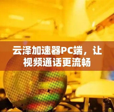 云泽加速器PC端，让视频通话更流畅