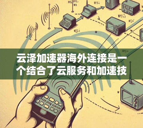 云泽加速器海外连接是一个结合了云服务和加速技术的工具，旨在通过国际网络加速用户从不同设备或服务器下载或传输文件。以下是关于云泽加速器海外连接的详细分析