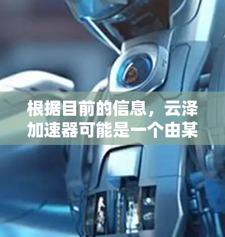 根据目前的信息,云泽加速器可能是一个由某个开发者或社区开发的云加速器软件,专为加速游戏或提升系统性能而设计。由于该名称的不确定性和缺乏具体的官方信息,提供详细的指导可能较为困难 根据目前的信息,云泽加速器可能是一个由某个开发者或社区开发的云加速器软件,专为加速游戏或提升系统性能而设计。由于该名称的不确定性和缺乏具体的官方信息,提供详细的指导可能较为困难