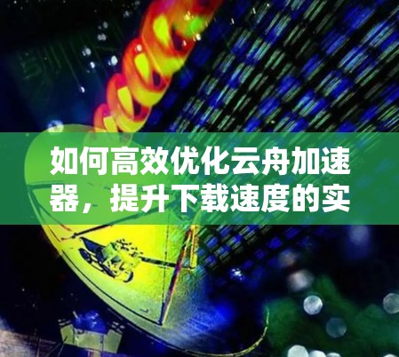 如何高效优化云舟加速器，提升下载速度的实用指南