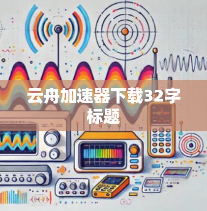 云舟加速器下载32字标题