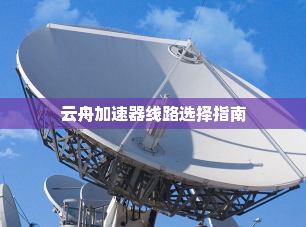 云舟加速器线路选择指南