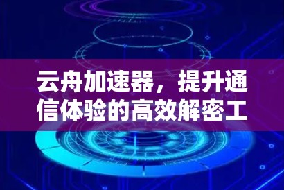 云舟加速器，提升通信体验的高效解密工具