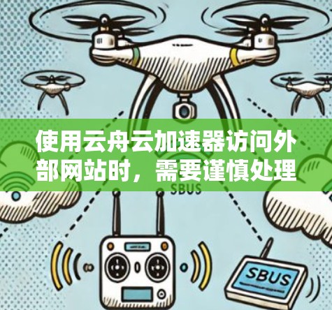 使用云舟云加速器访问外部网站时，需要谨慎处理以下几点