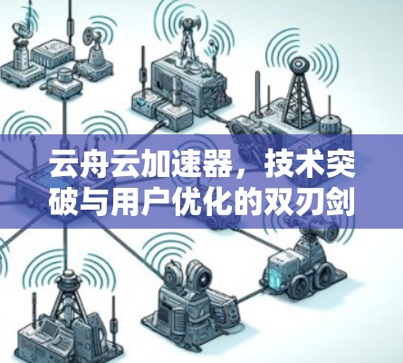 云舟云加速器，技术突破与用户优化的双刃剑