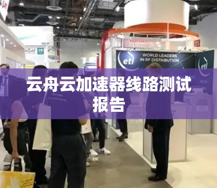云舟云加速器线路测试报告 云舟云加速器线路测试报告