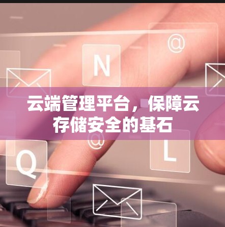 云端管理平台，保障云存储安全的基石