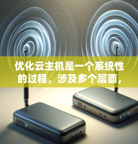 优化云主机是一个系统性的过程，涉及多个层面，包括结构、性能、存储、安全、成本管理和监控。以下是一个有条理的优化指南