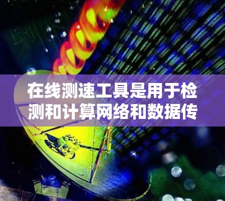 在线测速工具是用于检测和计算网络和数据传输速率的工具，帮助用户了解自己的网络速度情况。以下是对在线测速工具的详细分析和建议