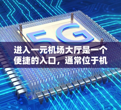进入一元机场大厅是一个便捷的入口，通常位于机场内的中央地带。以下是具体的步骤，帮助您顺利进入大厅
