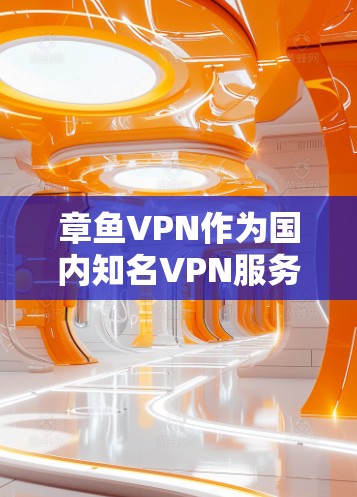 章鱼VPN作为国内知名VPN服务，提供翻墙功能，方便用户访问国外网站。以下是关于章鱼VPN<strong>翻墙软件</strong>的详细介绍和推荐