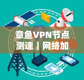 章鱼VPN节点测速|网络加密测试与流量分析 章鱼VPN节点测速|网络加密测试与流量分析