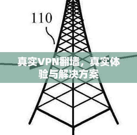 真实VPN翻墙,真实体验与解决方案 真实VPN翻墙,真实体验与解决方案