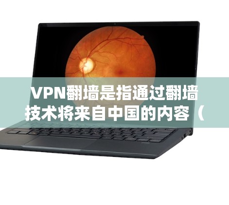 VPN翻墙是指通过翻墙技术将来自中国的内容（如网络服务、视频、音乐等）转移到其他国家的网络中。选择VPN时，翻墙功能是一个需要考虑的因素，以下是一些常见的问题和解决方案