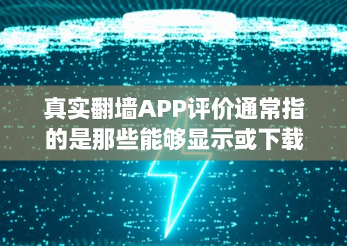 真实翻墙APP评价通常指的是那些能够显示或下载其他网站的在线工具，这些工具通常基于网络协议（如NIMbus、ClearBrowsing等）以下是一些真实翻墙APP的推荐来源和评价