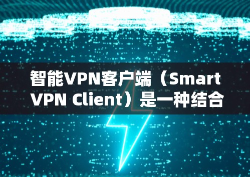 智能VPN客户端（Smart VPN Client）是一种结合智能技术与VPN（VPN）的客户端应用，旨在通过智能化和自适应的监控和管理，提供更安全、高效和便捷的网络保护功能。以下是该概念的详细分析
