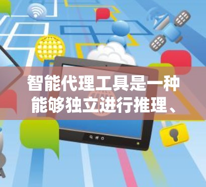 智能代理工具是一种能够独立进行推理、学习和决策的系统工具，广泛应用于多个领域，包括聊天机器人、数据分析、自动化服务等领域。以下是对智能代理工具的详细介绍